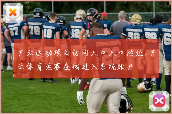 开云运动项目访问入口入口地址_开云体育竞赛在线进入系统账户