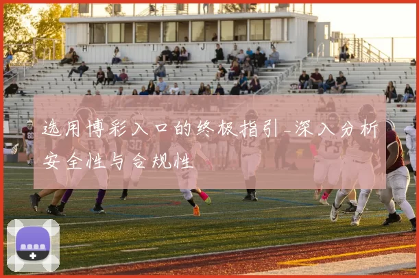 选用博彩入口的终极指引_深入分析安全性与合规性