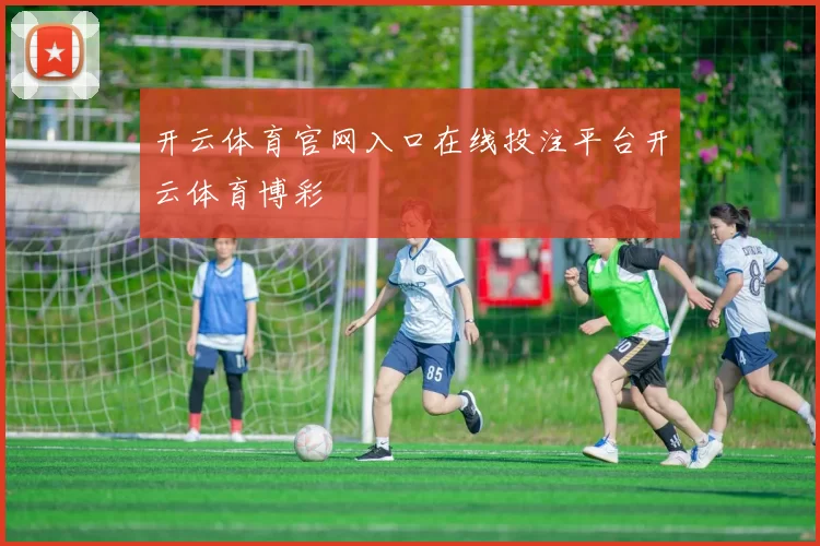开云体育官网入口在线投注平台开云体育博彩
