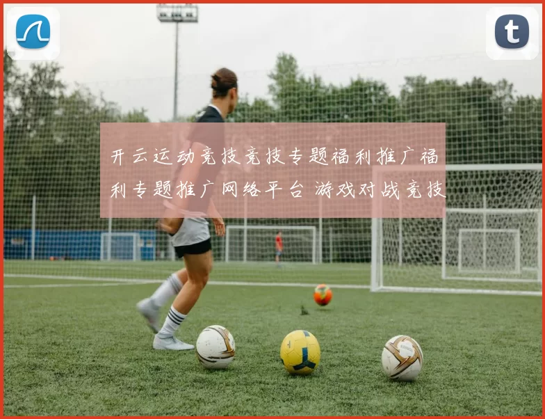 开云运动竞技竞技专题福利推广福利专题推广网络平台 游戏对战竞技2