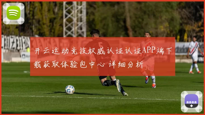 开云运动竞技权威认证认证APP端下载获取体验包中心 详细分析