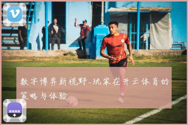 数字博弈新视野_玩家在开云体育的策略与体验