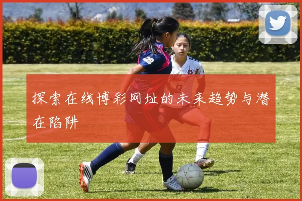 探索在线博彩网址的未来趋势与潜在陷阱