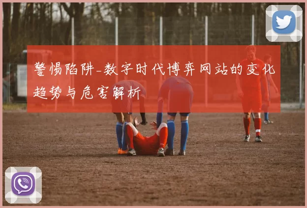 警惕陷阱_数字时代博弈网站的变化趋势与危害解析