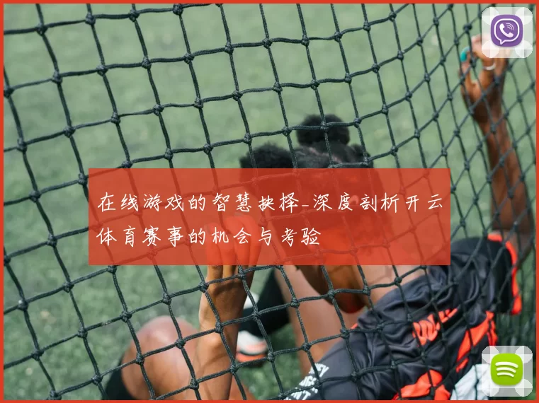 在线游戏的智慧抉择_深度剖析开云体育赛事的机会与考验