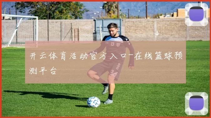 开云体育活动官方入口-在线篮球预测平台