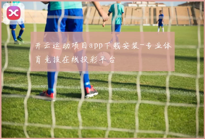 开云运动项目app下载安装-专业体育竞技在线投彩平台