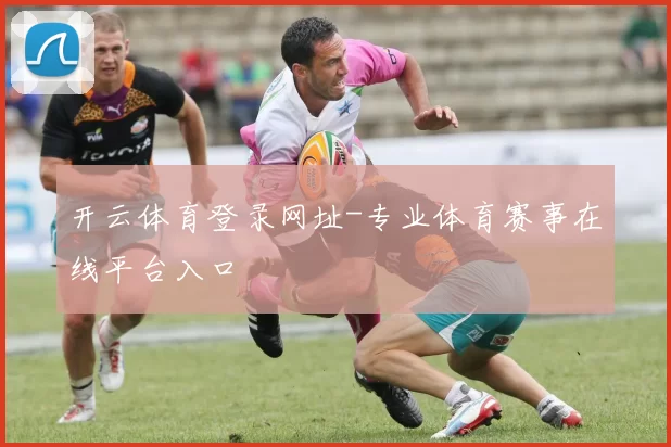 开云体育登录网址-专业体育赛事在线平台入口