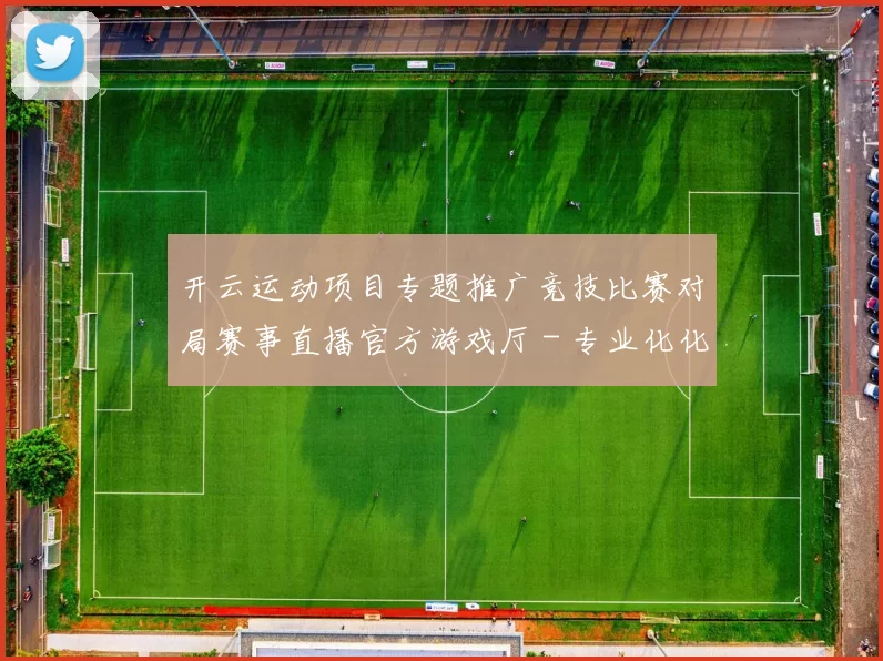 开云运动项目专题推广竞技比赛对局赛事直播官方游戏厅 - 专业化化运动比赛即时转播游戏场
