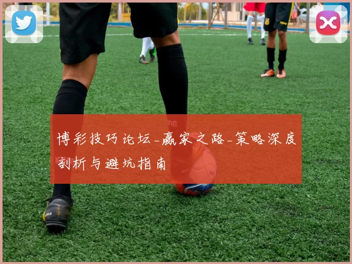 博彩技巧论坛_赢家之路_策略深度剖析与避坑指南