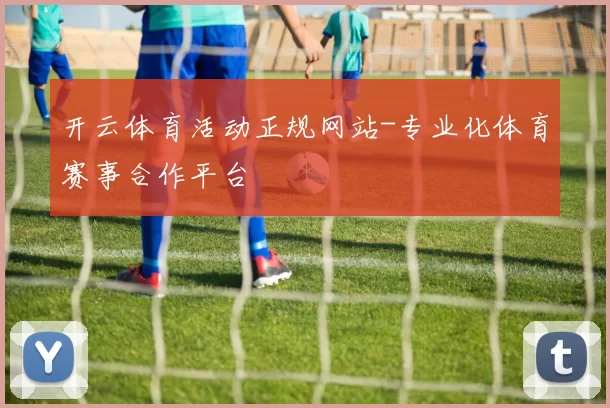 开云体育活动正规网站-专业化体育赛事合作平台