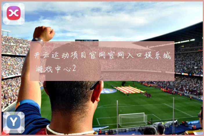 开云运动项目官网官网入口娱乐城 游戏中心2