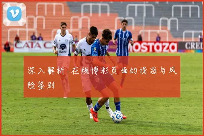 深入解析_在线博彩页面的诱惑与风险鉴别