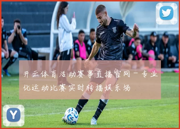 开云体育活动赛事直播官网 - 专业化运动比赛实时转播娱乐场