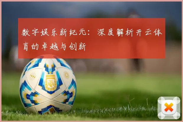 数字娱乐新纪元：深度解析开云体育的卓越与创新