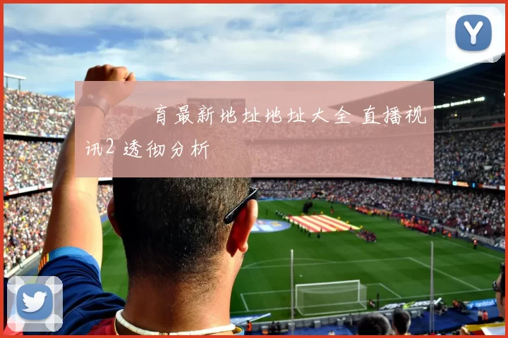 開雲體育最新地址地址大全 直播视讯2 透彻分析