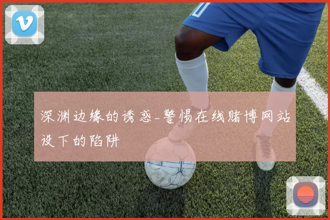 深渊边缘的诱惑_警惕在线赌博网站设下的陷阱