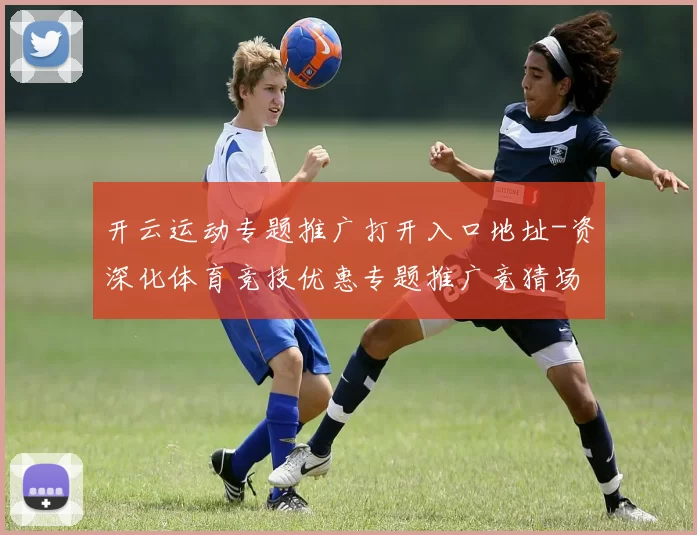 开云运动专题推广打开入口地址-资深化体育竞技优惠专题推广竞猜场馆