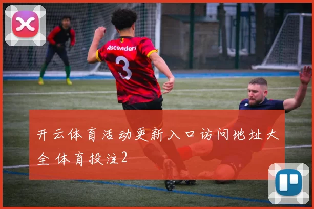 开云体育活动更新入口访问地址大全 体育投注2