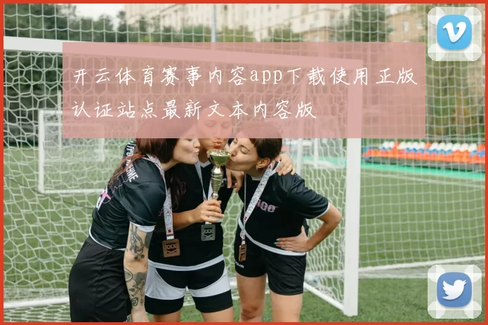 开云体育赛事内容app下载使用正版认证站点最新文本内容版