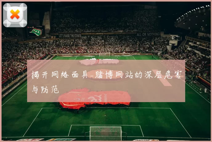 揭开网络面具_赌博网站的深层危害与防范