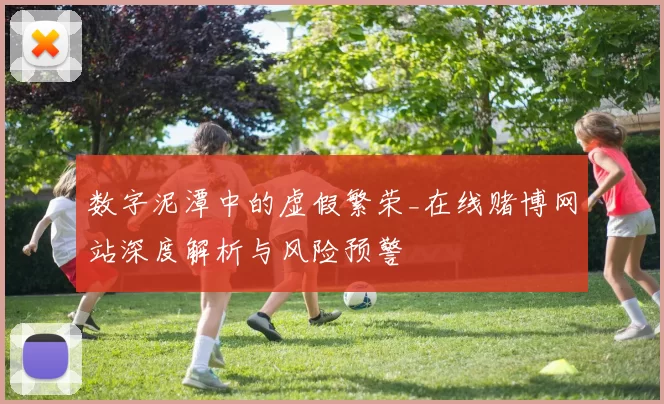 数字泥潭中的虚假繁荣_在线赌博网站深度解析与风险预警