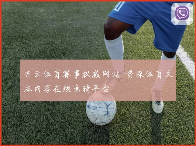开云体育赛事权威网站-资深体育文本内容在线竞猜平台