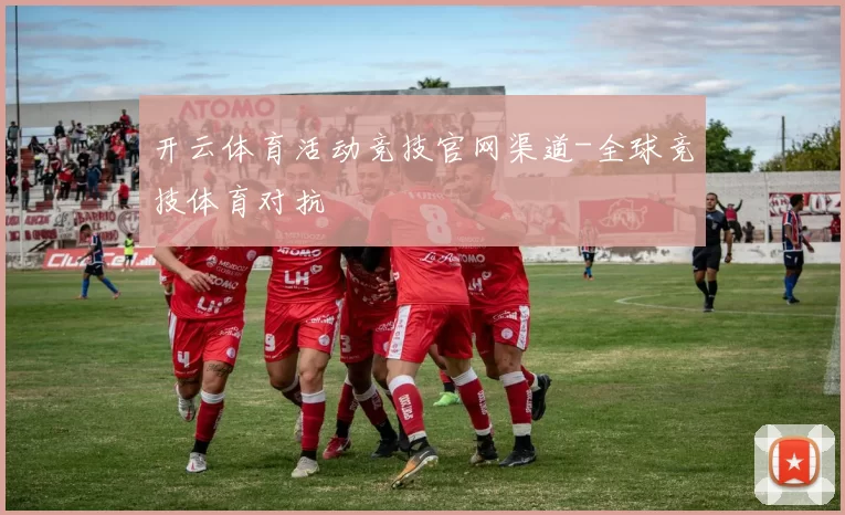 开云体育活动竞技官网渠道-全球竞技体育对抗