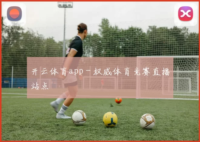 开云体育app - 权威体育竞赛直播站点