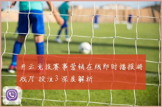 开云竞技赛事营销在线即时播报游戏厅 投注3 深度解析