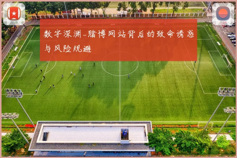 数字深渊_赌博网站背后的致命诱惑与风险规避