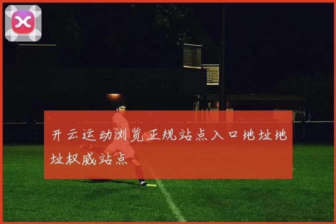 开云运动浏览正规站点入口地址地址权威站点