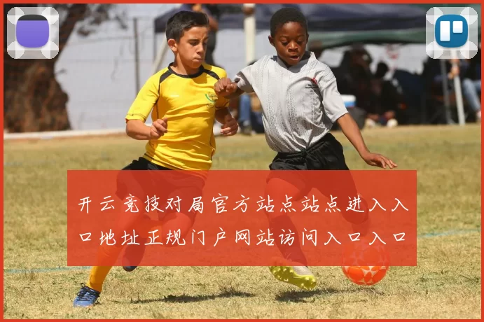 开云竞技对局官方站点站点进入入口地址正规门户网站访问入口入口
