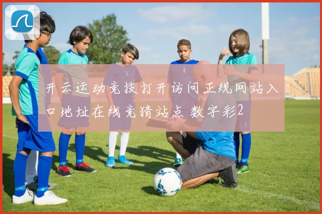 开云运动竞技打开访问正规网站入口地址在线竞猜站点 数字彩2
