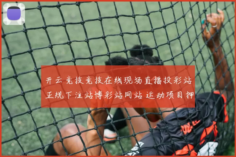 开云竞技竞技在线现场直播投彩站正规下注站博彩站网站 运动项目押注2