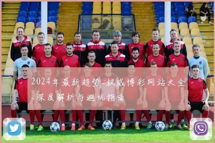 2024年最新趋势_权威博彩网站大全_深度解析与避坑指南