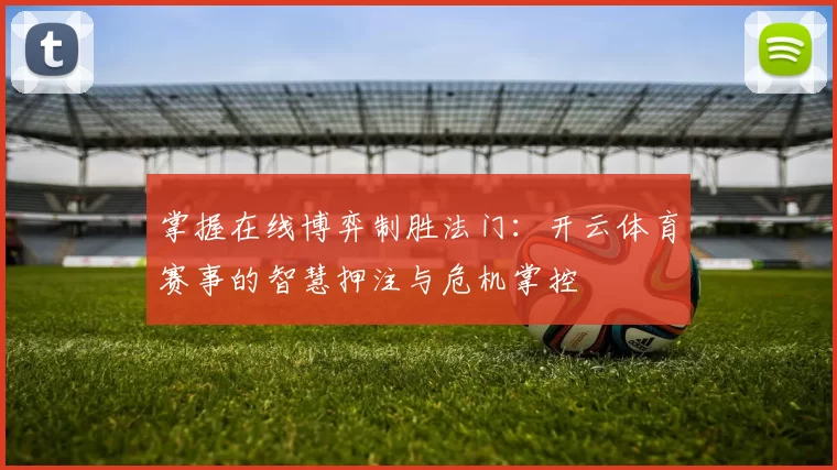 掌握在线博弈制胜法门：开云体育赛事的智慧押注与危机掌控