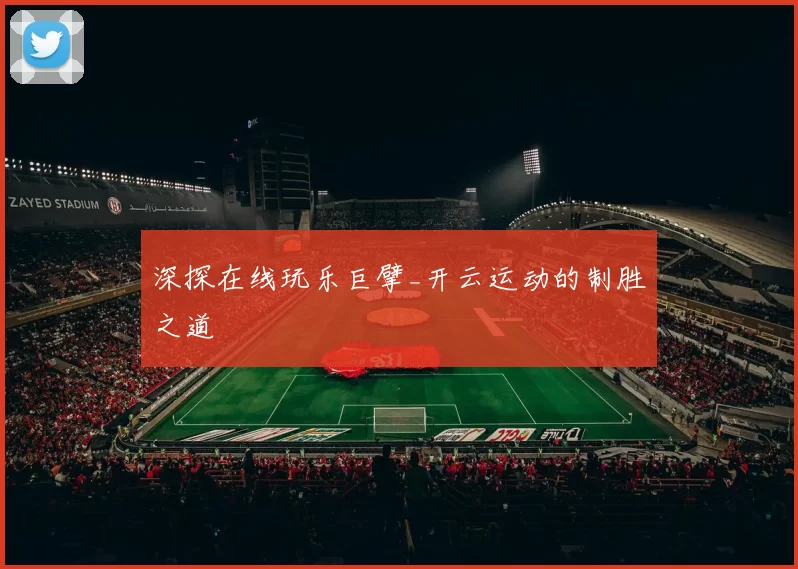 深探在线玩乐巨擘_开云运动的制胜之道