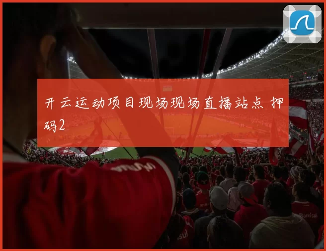 开云运动项目现场现场直播站点 押码2