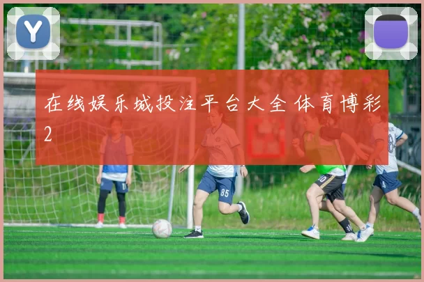 在线娱乐城投注平台大全 体育博彩2