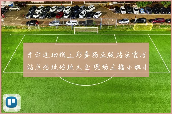 开云运动线上彩券场正版站点官方站点地址地址大全 现场主播小姐小姐2