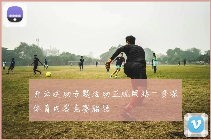 开云运动专题活动正规网站 - 资深体育内容竞赛赌场